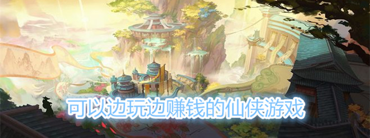 可以边玩边赚钱的仙侠游戏