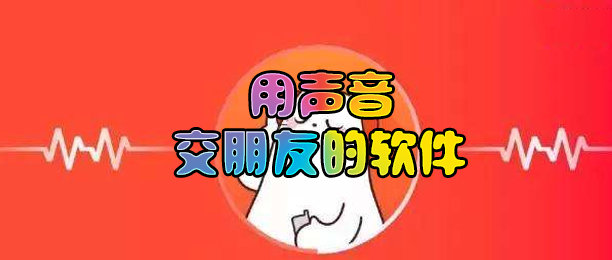 2021年通过声音交友的社交平台