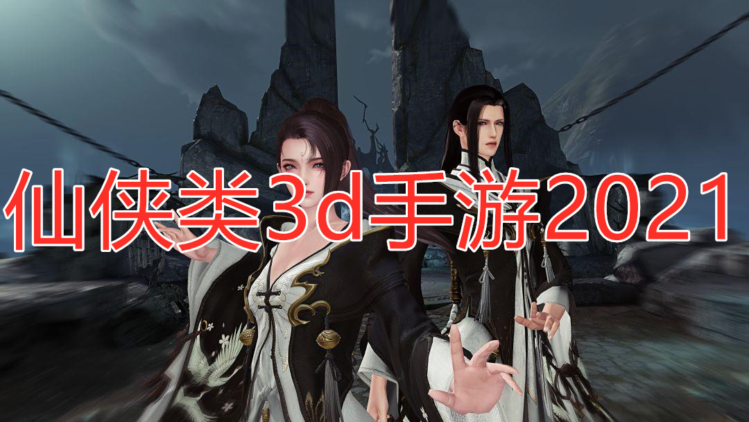 仙侠类3d手游2021
